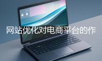 網站優化對電商平臺的作用體現在哪些方面？